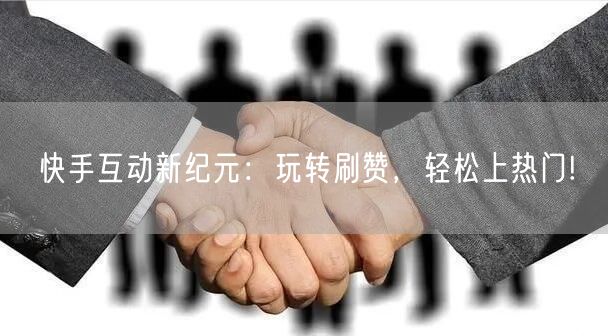 快手互动新纪元:玩转刷赞,轻松上热门!