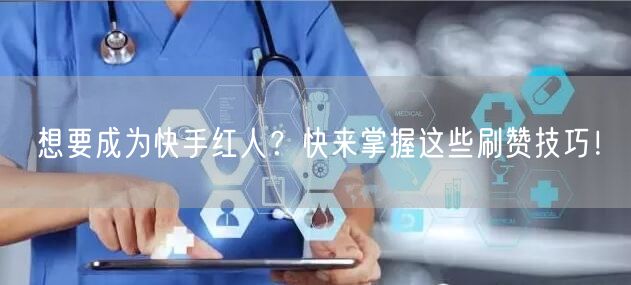 想要成为快手红人?快来掌握这些刷赞技巧!