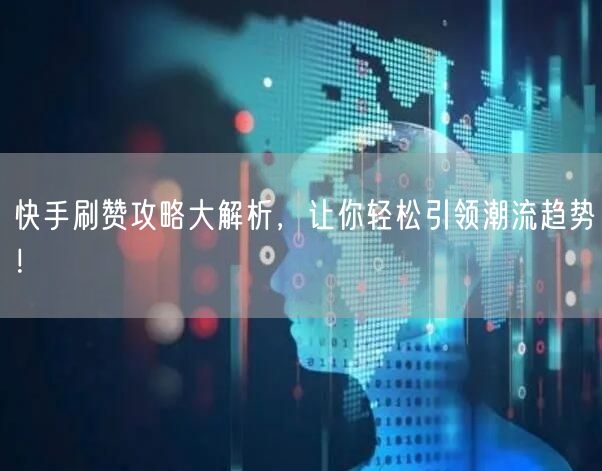 快手刷赞攻略大解析,让你轻松引领潮流趋势!