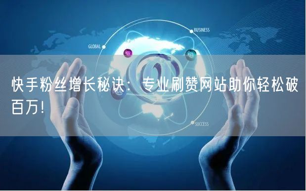 快手粉丝增长秘诀:专业刷赞网站助你轻松破百万!