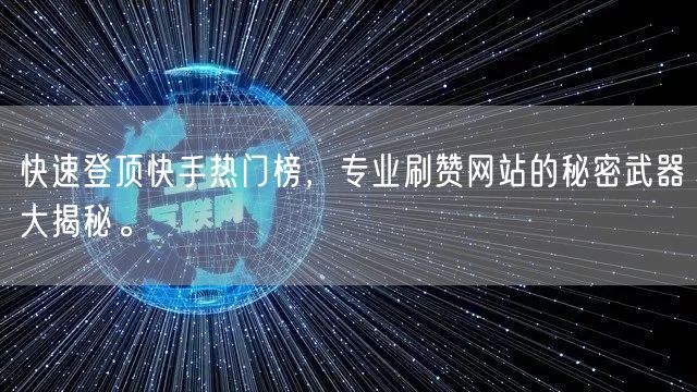 快速登顶快手热门榜,专业刷赞网站的秘密武器大揭秘。