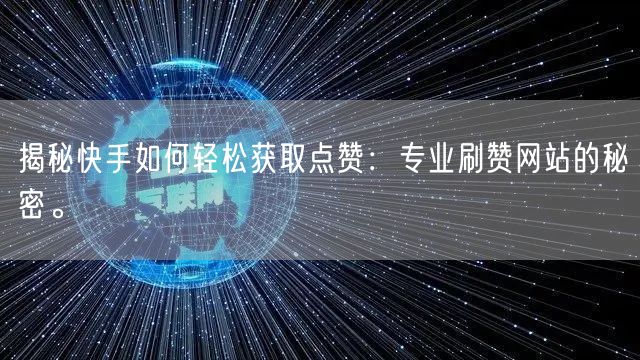 揭秘快手如何轻松获取点赞:专业刷赞网站的秘密。