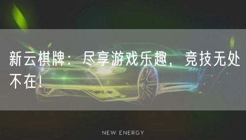 新云棋牌:尽享游戏乐趣,竞技无处不在!