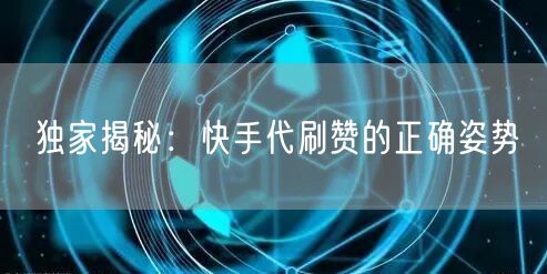 独家揭秘:快手代刷赞的正确姿势