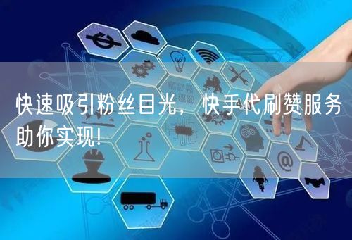 快速吸引粉丝目光,快手代刷赞服务助你实现!