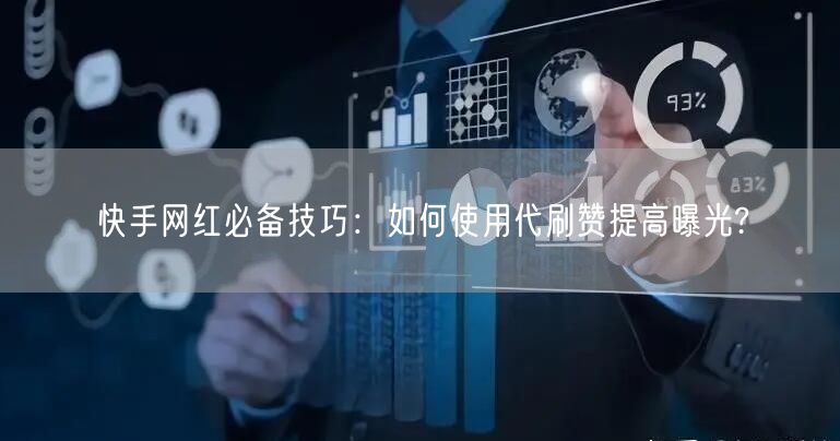 快手网红必备技巧:如何使用代刷赞提高曝光?
