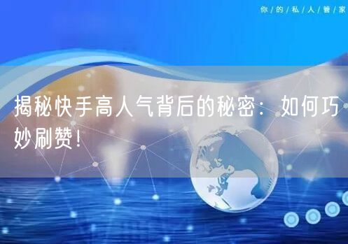揭秘快手高人气背后的秘密:如何巧妙刷赞!