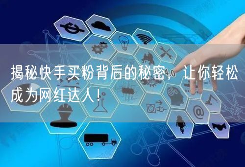 揭秘快手买粉背后的秘密,让你轻松成为网红达人!
