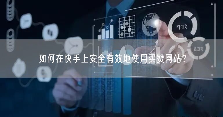 如何在快手上安全有效地使用买赞网站?