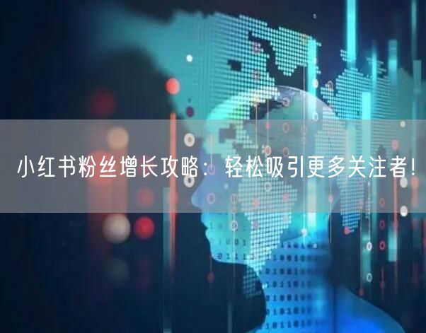 小红书粉丝增长攻略:轻松吸引更多关注者!