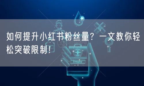 如何提升小红书粉丝量?一文教你轻松突破限制!