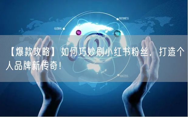 【爆款攻略】如何巧妙刷小红书粉丝,打造个人品牌新传奇!