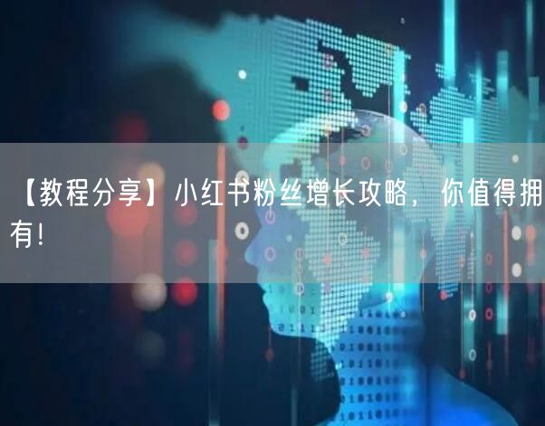【教程分享】小红书粉丝增长攻略,你值得拥有!