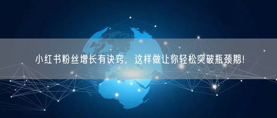 小红书粉丝增长有诀窍,这样做让你轻松突破瓶颈期!