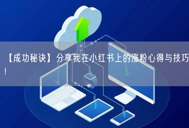 【成功秘诀】分享我在小红书上的涨粉心得与技巧!