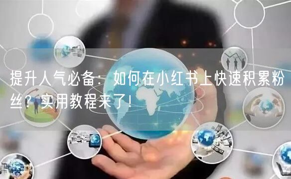 提升人气必备:如何在小红书上快速积累粉丝?实用教程来了!
