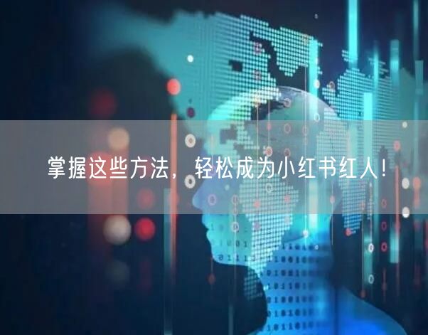掌握这些方法,轻松成为小红书红人!