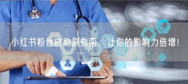 小红书粉丝自助刷指南,让你的影响力倍增!