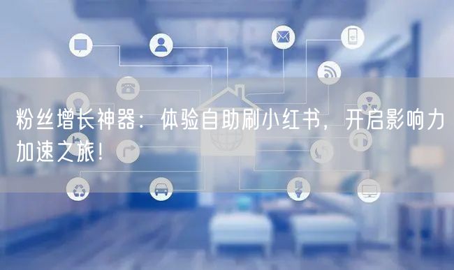 粉丝增长神器:体验自助刷小红书,开启影响力加速之旅!