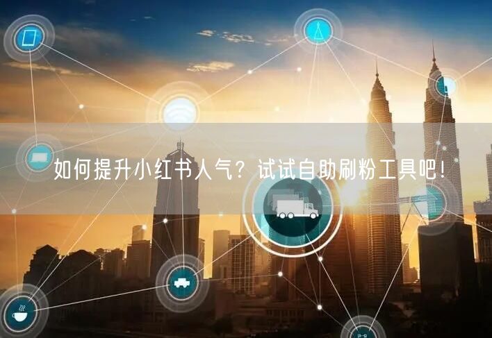 如何提升小红书人气?试试自助刷粉工具吧!