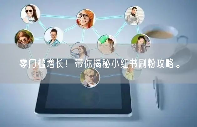 零门槛增长!带你揭秘小红书刷粉攻略。