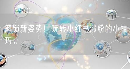 解锁新姿势!玩转小红书涨粉的小技巧。