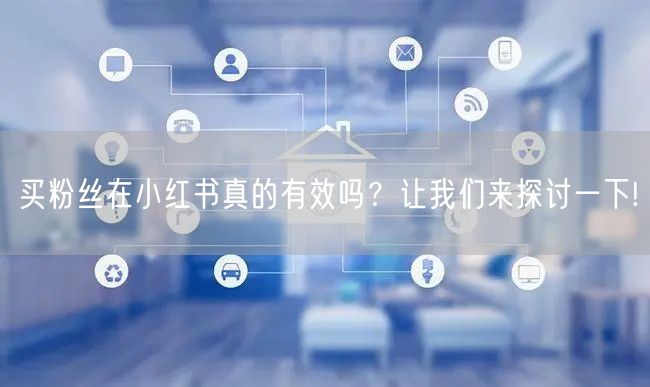 买粉丝在小红书真的有效吗?让我们来探讨一下!