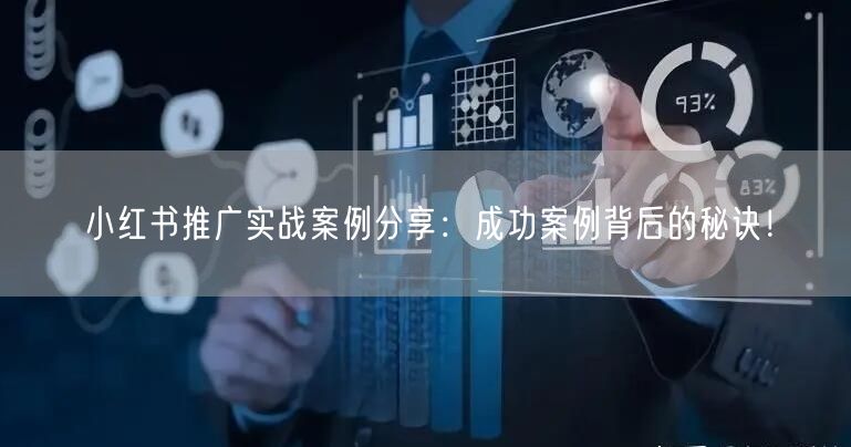 小红书推广实战案例分享:成功案例背后的秘诀!