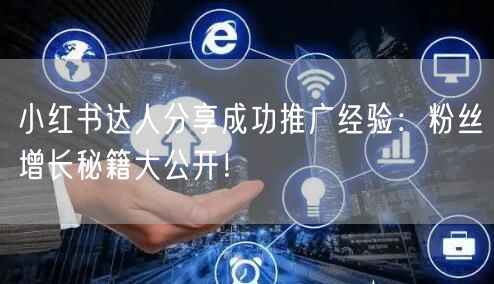 小红书达人分享成功推广经验:粉丝增长秘籍大公开!