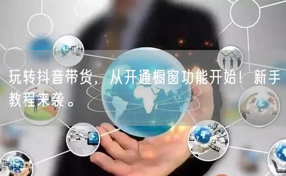 玩转抖音带货，从开通橱窗功能开始！新手教程来袭。