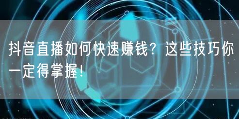 抖音直播如何快速赚钱?这些技巧你一定得掌握!