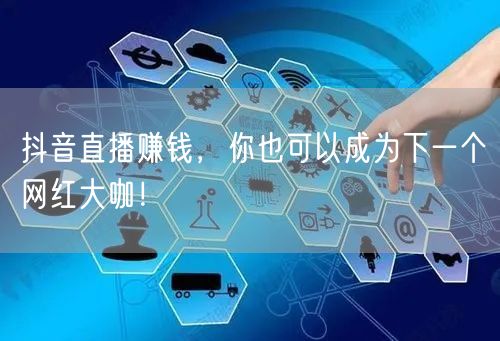 抖音直播赚钱,你也可以成为下一个网红大咖!