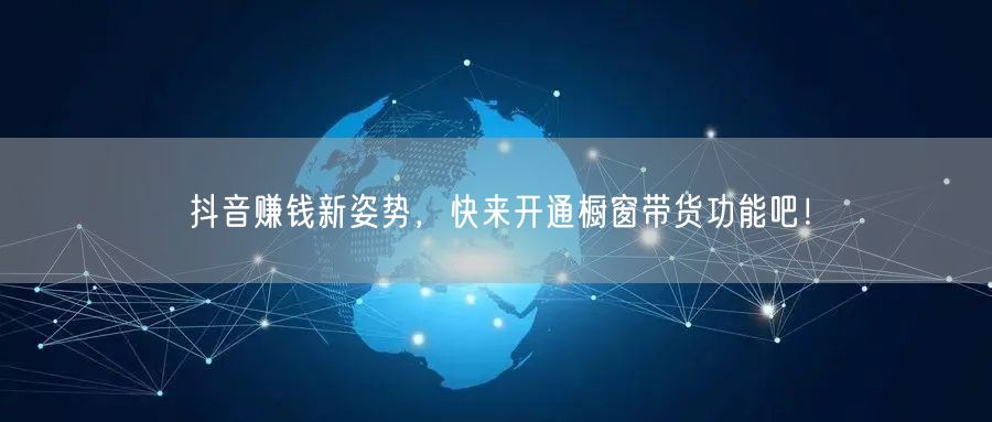 抖音赚钱新姿势,快来开通橱窗带货功能吧!