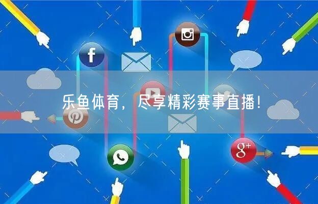乐鱼体育,尽享精彩赛事直播!
