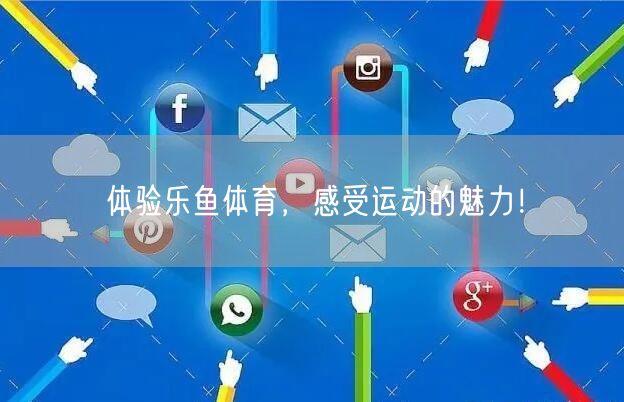 体验乐鱼体育,感受运动的魅力!