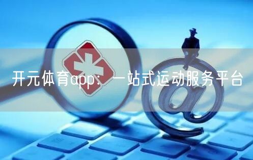 开元体育app:一站式运动服务平台