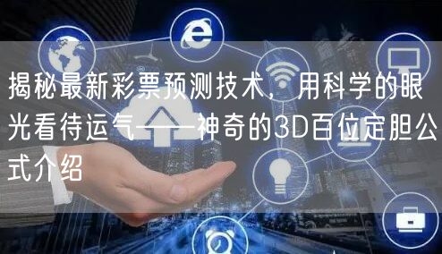揭秘最新彩票预测技术,用科学的眼光看待运气——神奇的3D百位定胆公式介绍