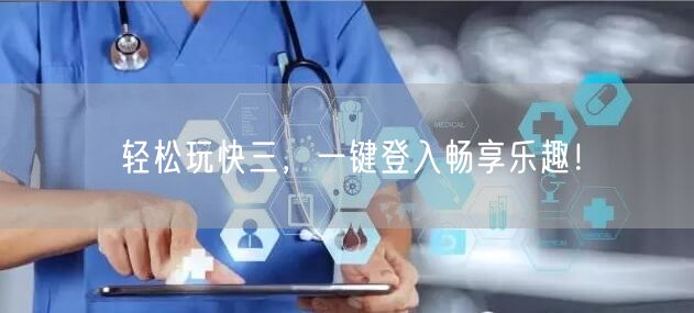 轻松玩快三,一键登入畅享乐趣!