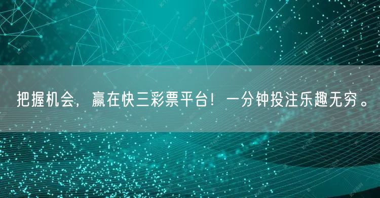 把握机会,赢在快三彩票平台!一分钟投注乐趣无穷。