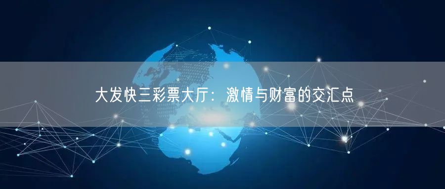 大发快三彩票大厅:激情与财富的交汇点