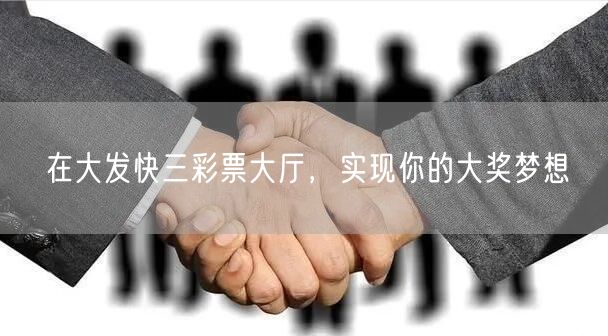 在大发快三彩票大厅,实现你的大奖梦想