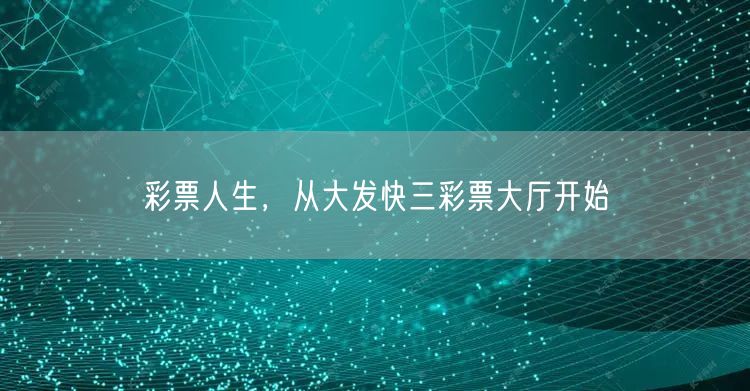 彩票人生,从大发快三彩票大厅开始