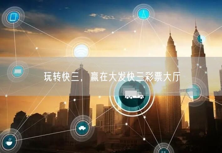 玩转快三,赢在大发快三彩票大厅