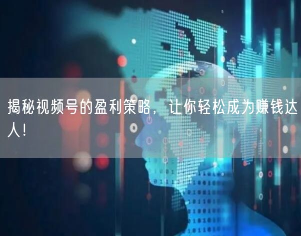 揭秘视频号的盈利策略,让你轻松成为赚钱达人!