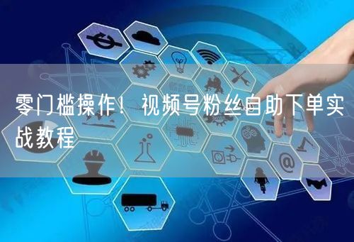 零门槛操作!视频号粉丝自助下单实战教程