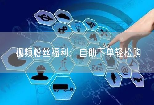 视频粉丝福利:自助下单轻松购