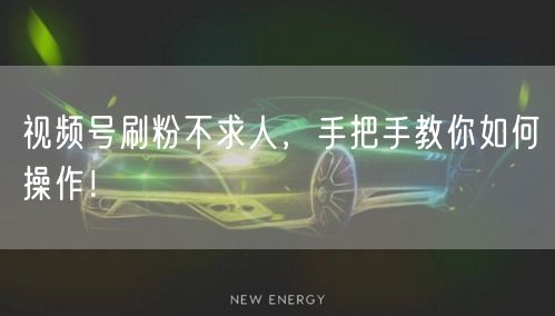 视频号刷粉不求人,手把手教你如何操作!