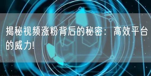 揭秘视频涨粉背后的秘密：高效平台的威力!
