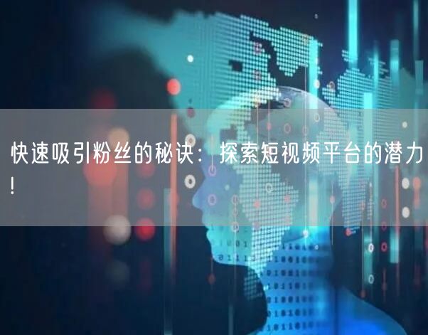 快速吸引粉丝的秘诀：探索短视频平台的潜力!