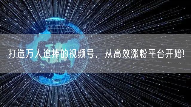 打造万人追捧的视频号，从高效涨粉平台开始!